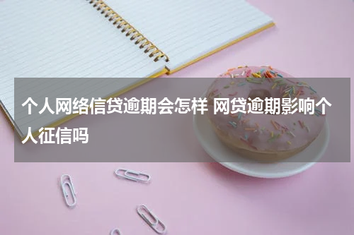 个人网络信贷逾期会怎样 网贷逾期影响个人征信吗