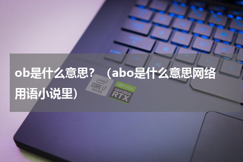 ob是什么意思？（abo是什么意思网络用语小说里）