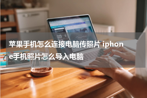 苹果手机怎么连接电脑传照片 iphone手机照片怎么导入电脑