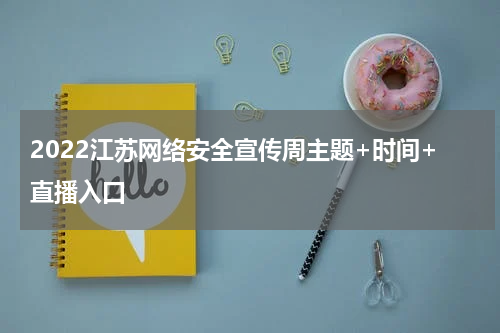 2022江苏网络安全宣传周主题+时间+直播入口
