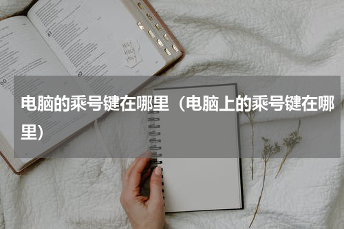 电脑的乘号键在哪里（电脑上的乘号键在哪里）
