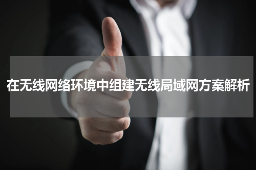 在无线网络环境中组建无线局域网方案解析