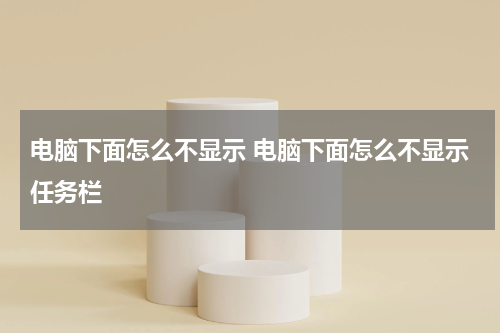 电脑下面怎么不显示 电脑下面怎么不显示任务栏