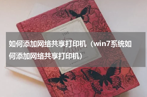 如何添加网络共享打印机（win7系统如何添加网络共享打印机）