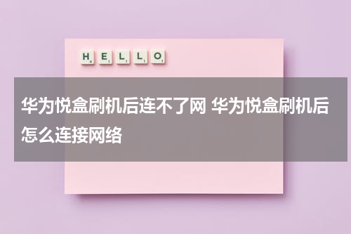 华为悦盒刷机后连不了网 华为悦盒刷机后怎么连接网络