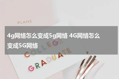 4g网络怎么变成5g网络 4G网络怎么变成5G网络