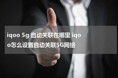 iqoo 5g 自动关联在哪里 iqoo怎么设置自动关联5G网络