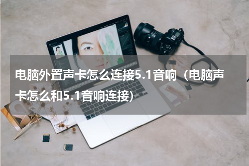 电脑外置声卡怎么连接5.1音响（电脑声卡怎么和5.1音响连接）