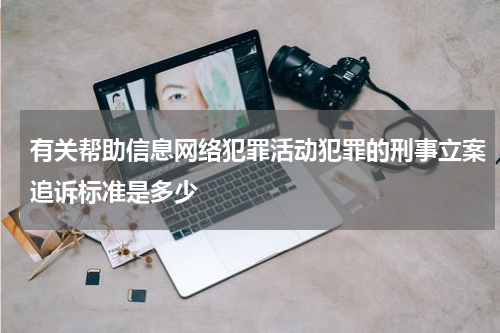 有关帮助信息网络犯罪活动犯罪的刑事立案追诉标准是多少