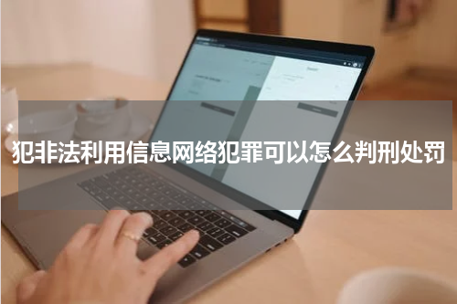 犯非法利用信息网络犯罪可以怎么判刑处罚