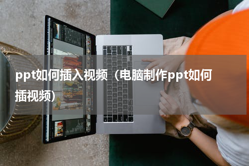 ppt如何插入视频（电脑制作ppt如何插视频）