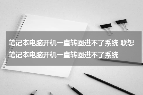 笔记本电脑开机一直转圈进不了系统 联想笔记本电脑开机一直转圈进不了系统