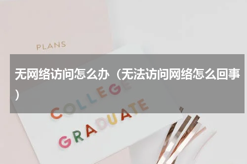 无网络访问怎么办（无法访问网络怎么回事）