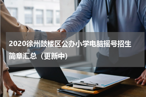 2020徐州鼓楼区公办小学电脑摇号招生简章汇总（更新中）