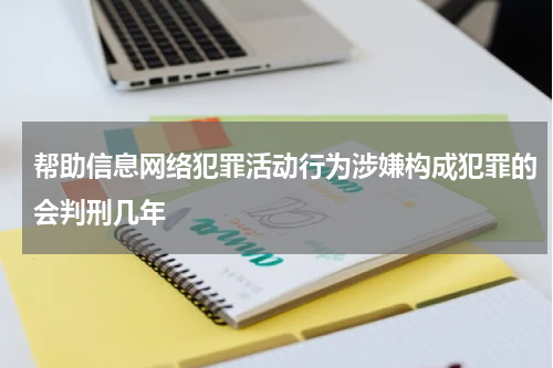 帮助信息网络犯罪活动行为涉嫌构成犯罪的会判刑几年