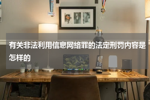 有关非法利用信息网络罪的法定刑罚内容是怎样的