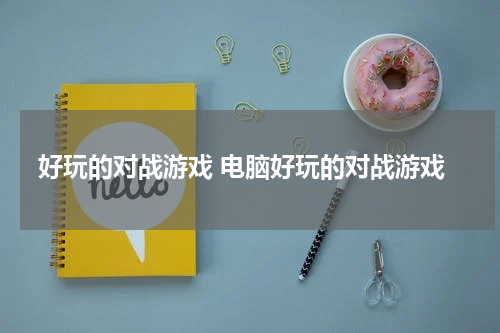 好玩的对战游戏 电脑好玩的对战游戏