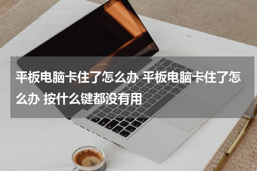 平板电脑卡住了怎么办 平板电脑卡住了怎么办 按什么键都没有用