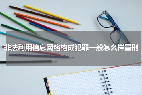 非法利用信息网络构成犯罪一般怎么样量刑