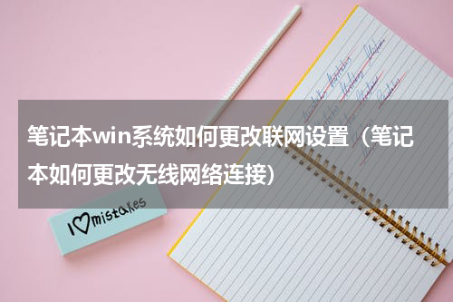 笔记本win系统如何更改联网设置（笔记本如何更改无线网络连接）
