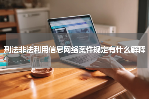 刑法非法利用信息网络案件规定有什么解释