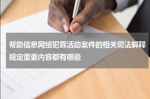 帮助信息网络犯罪活动案件的相关司法解释规定重要内容都有哪些