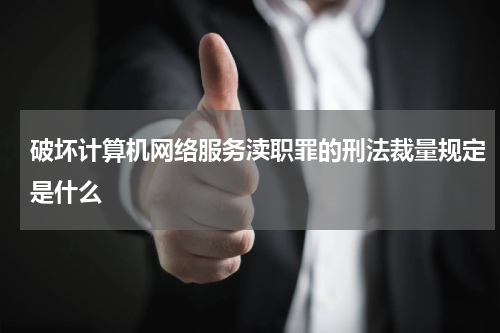 破坏计算机网络服务渎职罪的刑法裁量规定是什么