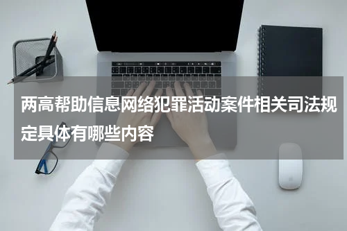 两高帮助信息网络犯罪活动案件相关司法规定具体有哪些内容
