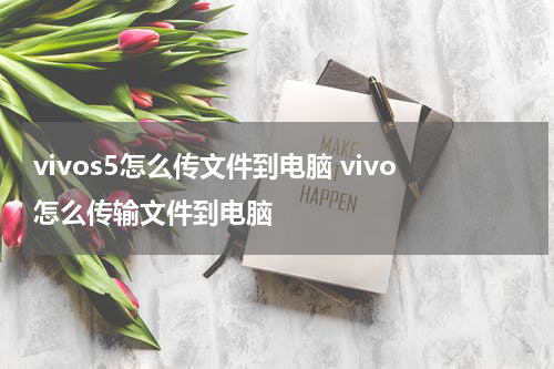 vivos5怎么传文件到电脑 vivo怎么传输文件到电脑