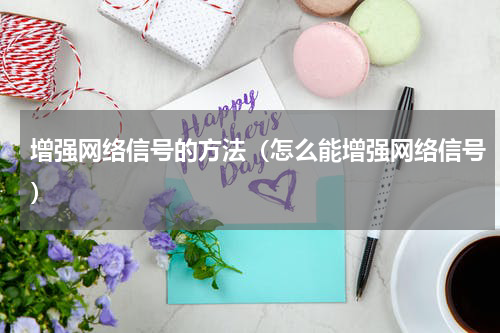 增强网络信号的方法（怎么能增强网络信号）