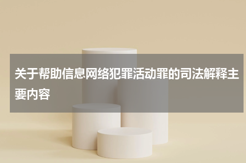 关于帮助信息网络犯罪活动罪的司法解释主要内容