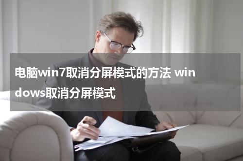 电脑win7取消分屏模式的方法 windows取消分屏模式
