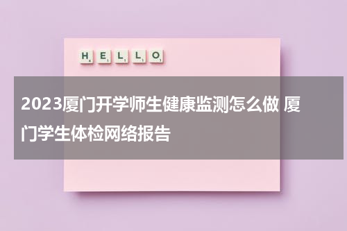 2023厦门开学师生健康监测怎么做 厦门学生体检网络报告