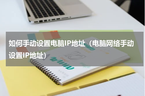 如何手动设置电脑IP地址（电脑网络手动设置IP地址）