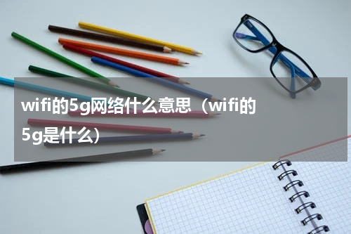 wifi的5g网络什么意思（wifi的5g是什么）