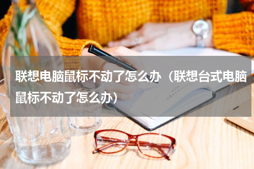联想电脑鼠标不动了怎么办（联想台式电脑鼠标不动了怎么办）