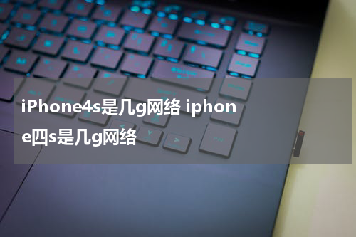 iPhone4s是几g网络 iphone四s是几g网络