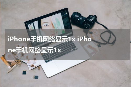 iPhone手机网络显示1x iPhone手机网络显示1x
