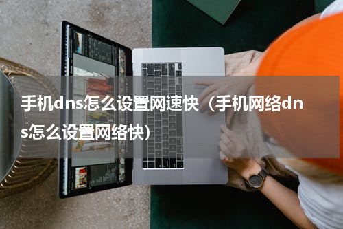 手机dns怎么设置网速快（手机网络dns怎么设置网络快）