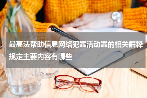 最高法帮助信息网络犯罪活动罪的相关解释规定主要内容有哪些