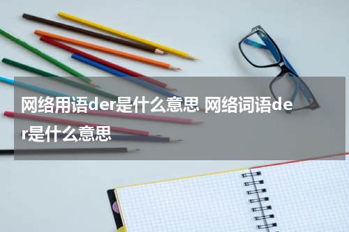 网络用语der是什么意思 网络词语der是什么意思