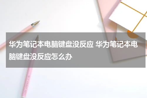 华为笔记本电脑键盘没反应 华为笔记本电脑键盘没反应怎么办