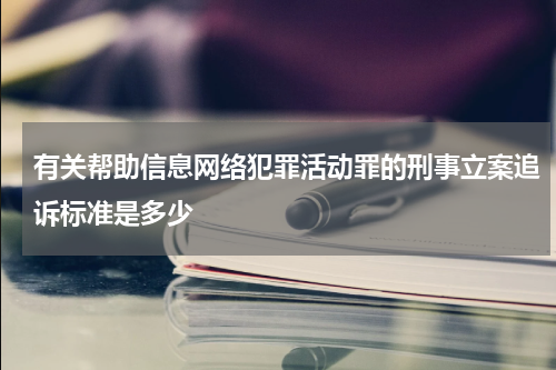 有关帮助信息网络犯罪活动罪的刑事立案追诉标准是多少