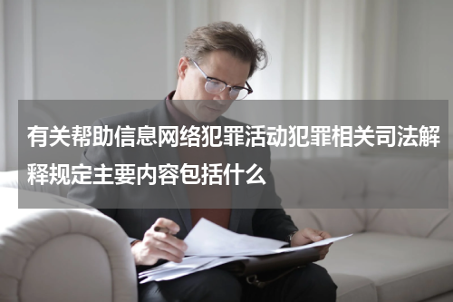 有关帮助信息网络犯罪活动犯罪相关司法解释规定主要内容包括什么