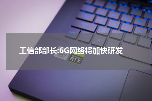 工信部部长:6G网络将加快研发