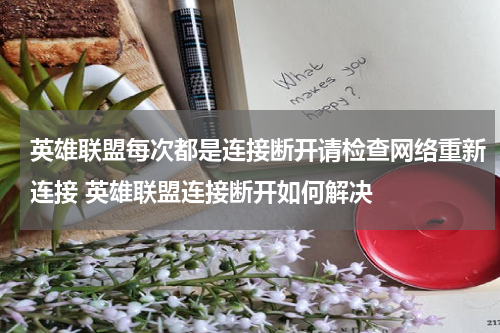 英雄联盟每次都是连接断开请检查网络重新连接 英雄联盟连接断开如何解决