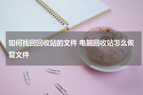 如何找回回收站的文件 电脑回收站怎么恢复文件