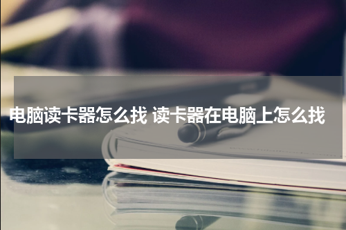 电脑读卡器怎么找 读卡器在电脑上怎么找