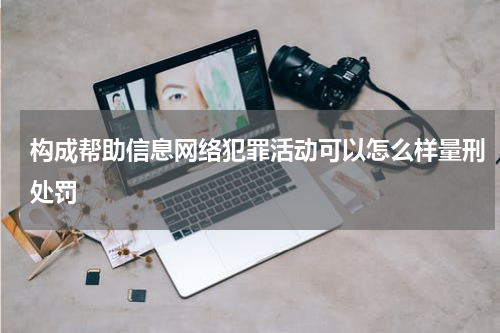 构成帮助信息网络犯罪活动可以怎么样量刑处罚
