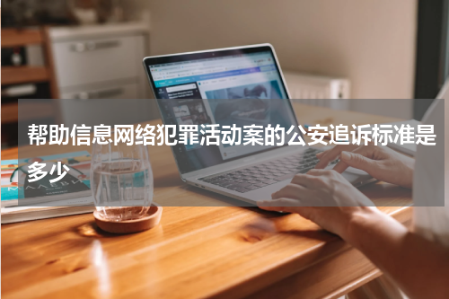 帮助信息网络犯罪活动案的公安追诉标准是多少